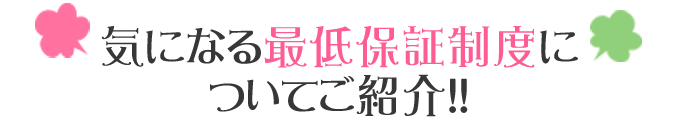 気になる最低保証制度に ついてご紹介!!