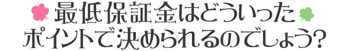 最低保証金はどういうポイントで決められるのでしょうか？